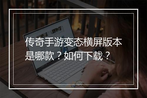传奇手游变态横屏版本是哪款？如何下载？