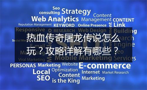 热血传奇屠龙传说怎么玩？攻略详解有哪些？