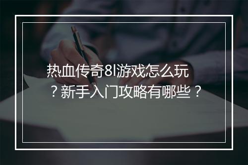热血传奇8l游戏怎么玩？新手入门攻略有哪些？
