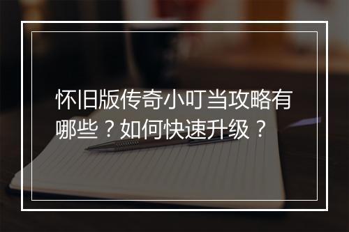 怀旧版传奇小叮当攻略有哪些？如何快速升级？