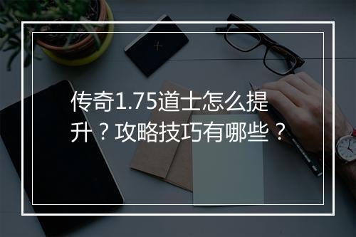 传奇1.75道士怎么提升？攻略技巧有哪些？