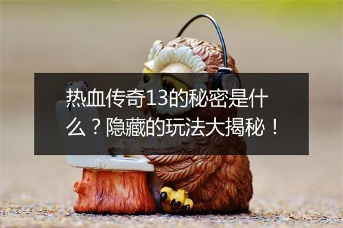 热血传奇13的秘密是什么？隐藏的玩法大揭秘！