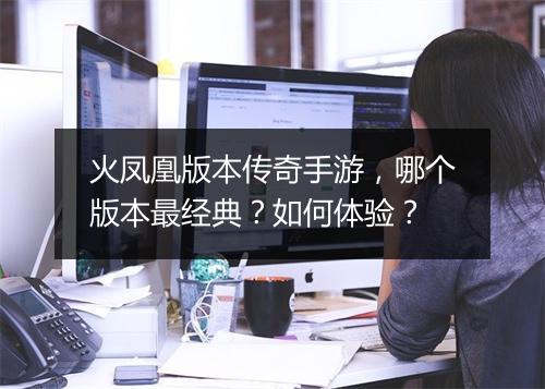 火凤凰版本传奇手游，哪个版本最经典？如何体验？