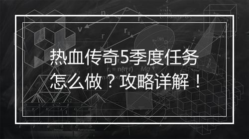 热血传奇5季度任务怎么做？攻略详解！