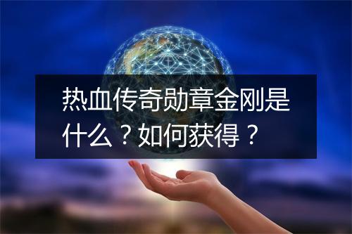 热血传奇勋章金刚是什么？如何获得？