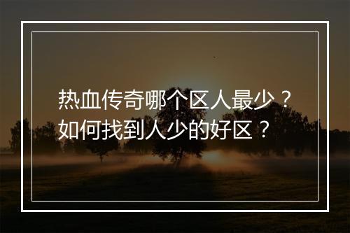 热血传奇哪个区人最少？如何找到人少的好区？