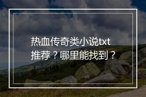 热血传奇类小说txt推荐？哪里能找到？