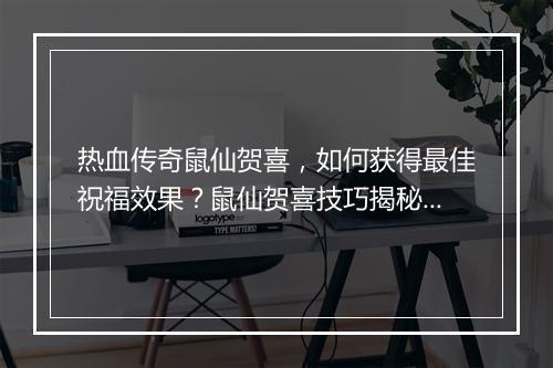 热血传奇鼠仙贺喜，如何获得最佳祝福效果？鼠仙贺喜技巧揭秘！