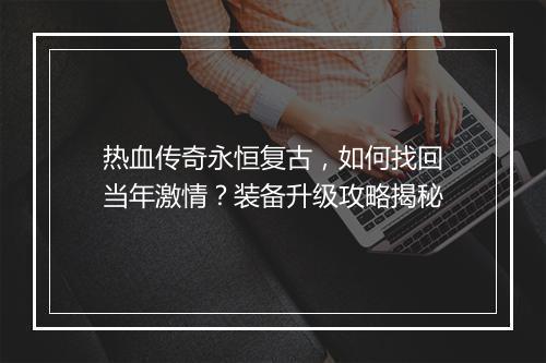 热血传奇永恒复古，如何找回当年激情？装备升级攻略揭秘