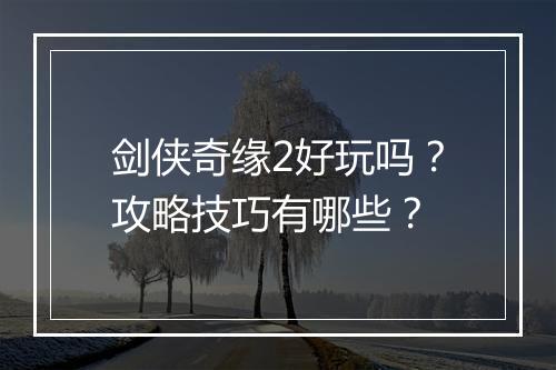 剑侠奇缘2好玩吗？攻略技巧有哪些？