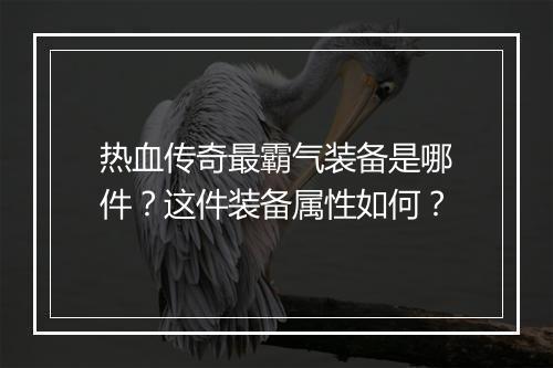 热血传奇最霸气装备是哪件？这件装备属性如何？