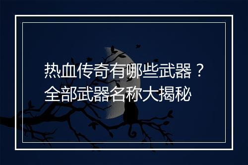 热血传奇有哪些武器？全部武器名称大揭秘