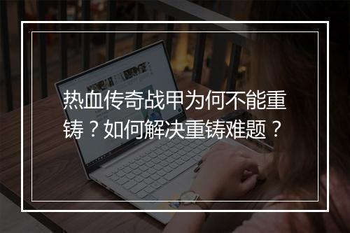 热血传奇战甲为何不能重铸？如何解决重铸难题？