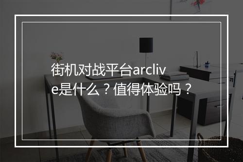 街机对战平台arclive是什么？值得体验吗？