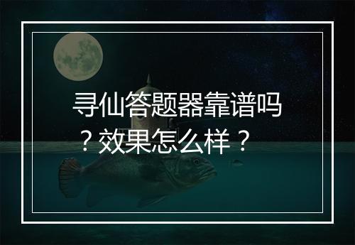 寻仙答题器靠谱吗？效果怎么样？