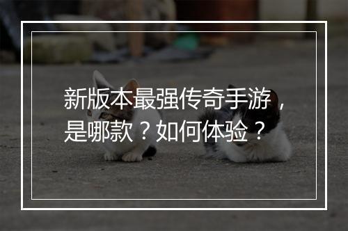 新版本最强传奇手游，是哪款？如何体验？