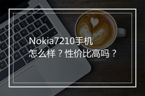 Nokia7210手机怎么样?性价比高吗?