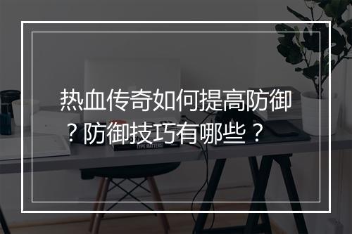 热血传奇如何提高防御？防御技巧有哪些？
