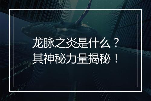 龙脉之炎是什么？其神秘力量揭秘！