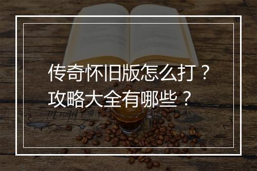 传奇怀旧版怎么打？攻略大全有哪些？