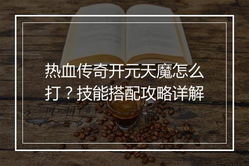 热血传奇开元天魔怎么打？技能搭配攻略详解
