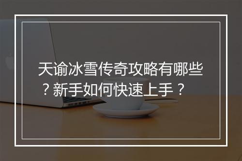 天谕冰雪传奇攻略有哪些？新手如何快速上手？