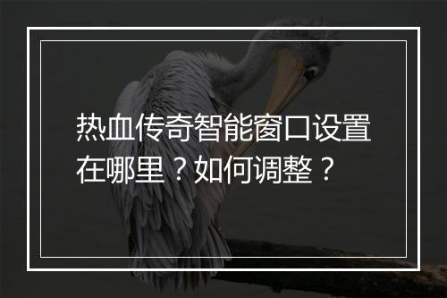 热血传奇智能窗口设置在哪里？如何调整？