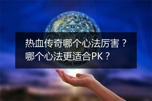 热血传奇哪个心法厉害？哪个心法更适合PK？