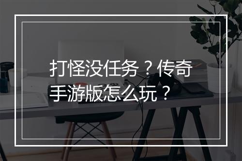 打怪没任务？传奇手游版怎么玩？