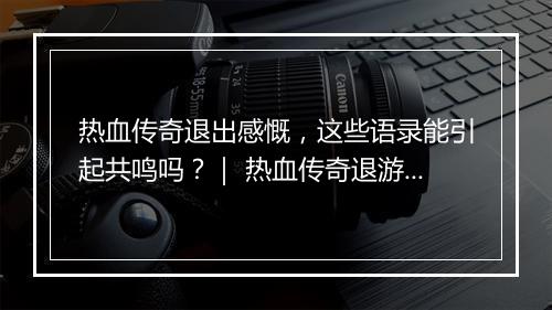 热血传奇退出感慨，这些语录能引起共鸣吗？｜ 热血传奇退游语录盘点
