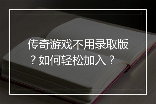 传奇游戏不用录取版？如何轻松加入？