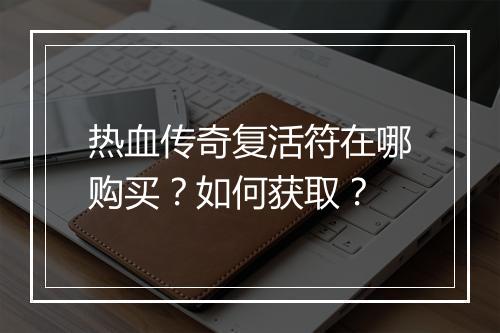 热血传奇复活符在哪购买？如何获取？