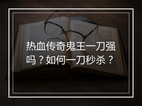 热血传奇鬼王一刀强吗？如何一刀秒杀？
