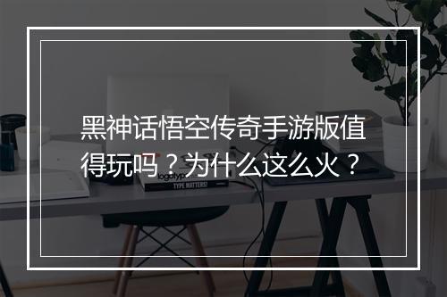 黑神话悟空传奇手游版值得玩吗？为什么这么火？
