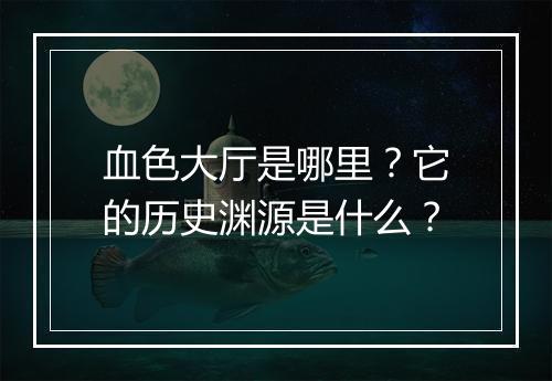 血色大厅是哪里？它的历史渊源是什么？
