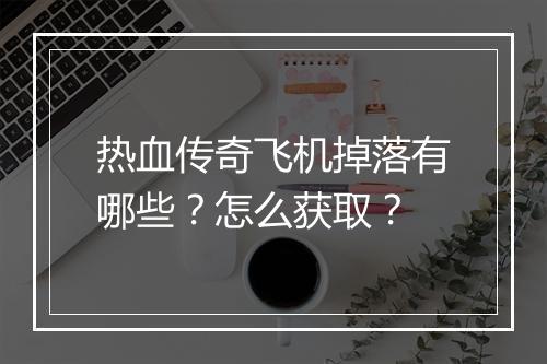 热血传奇飞机掉落有哪些？怎么获取？