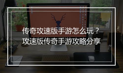 传奇攻速版手游怎么玩？攻速版传奇手游攻略分享