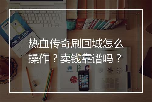 热血传奇刷回城怎么操作？卖钱靠谱吗？