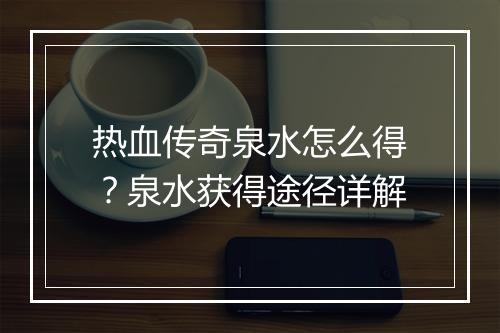 热血传奇泉水怎么得？泉水获得途径详解