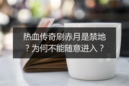 热血传奇刷赤月是禁地？为何不能随意进入？