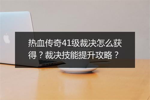 热血传奇41级裁决怎么获得？裁决技能提升攻略？