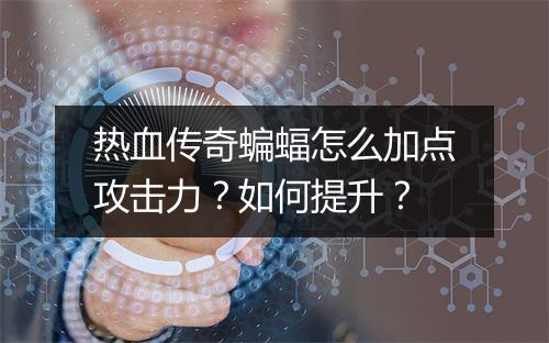 热血传奇蝙蝠怎么加点攻击力？如何提升？