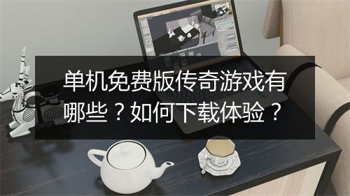 单机免费版传奇游戏有哪些？如何下载体验？