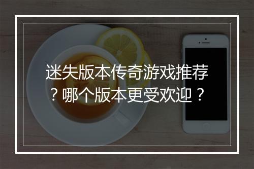 迷失版本传奇游戏推荐？哪个版本更受欢迎？
