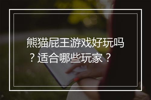 熊猫屁王游戏好玩吗？适合哪些玩家？