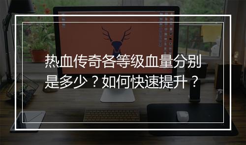热血传奇各等级血量分别是多少？如何快速提升？