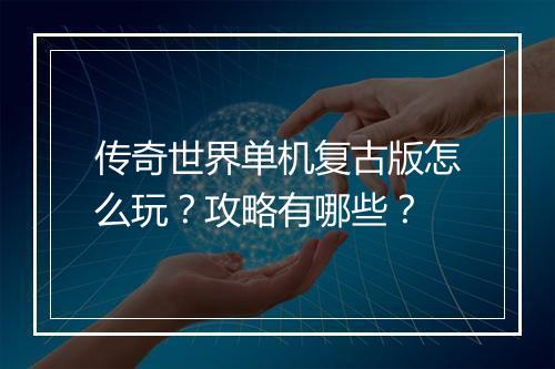 传奇世界单机复古版怎么玩？攻略有哪些？