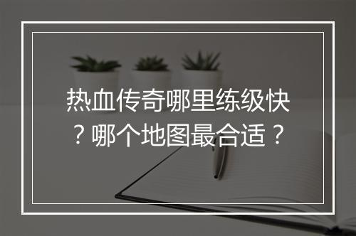 热血传奇哪里练级快？哪个地图最合适？
