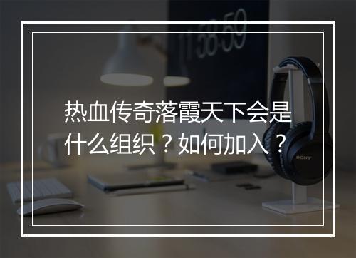 热血传奇落霞天下会是什么组织？如何加入？