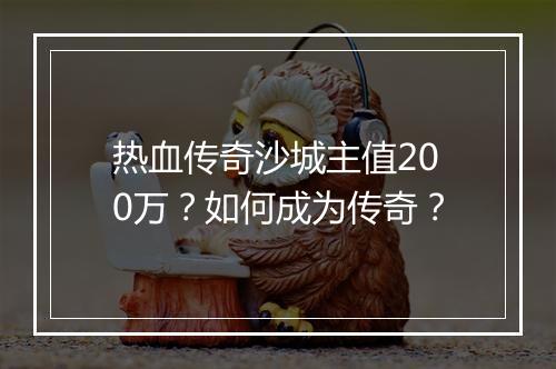 热血传奇沙城主值200万？如何成为传奇？